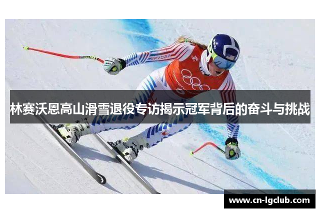 林赛沃恩高山滑雪退役专访揭示冠军背后的奋斗与挑战