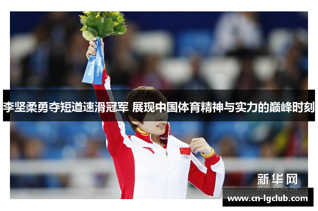 李坚柔勇夺短道速滑冠军 展现中国体育精神与实力的巅峰时刻