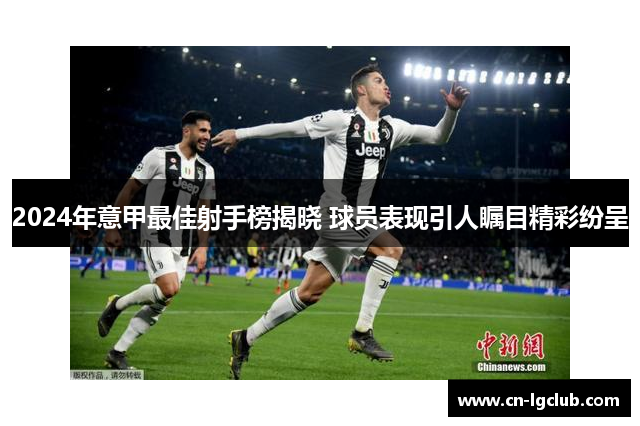 2024年意甲最佳射手榜揭晓 球员表现引人瞩目精彩纷呈