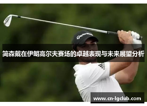 简森戴在伊朗高尔夫赛场的卓越表现与未来展望分析