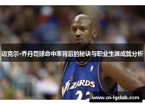 迈克尔·乔丹罚球命中率背后的秘诀与职业生涯成就分析