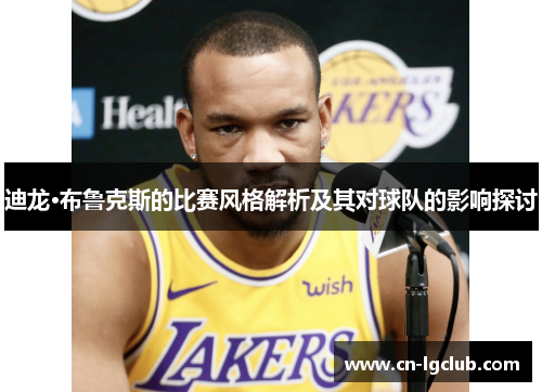 迪龙·布鲁克斯的比赛风格解析及其对球队的影响探讨