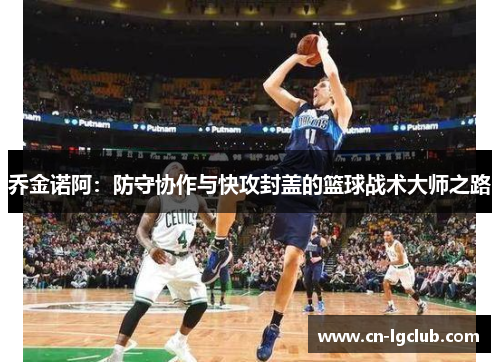 乔金诺阿：防守协作与快攻封盖的篮球战术大师之路