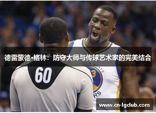 德雷蒙德·格林：防守大师与传球艺术家的完美结合