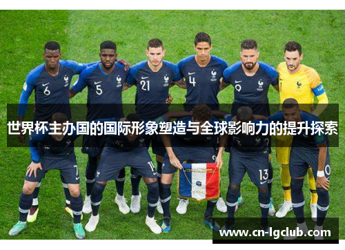 世界杯主办国的国际形象塑造与全球影响力的提升探索