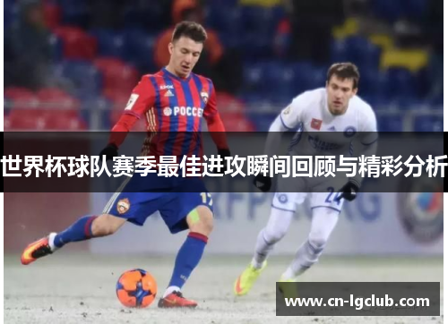 世界杯球队赛季最佳进攻瞬间回顾与精彩分析
