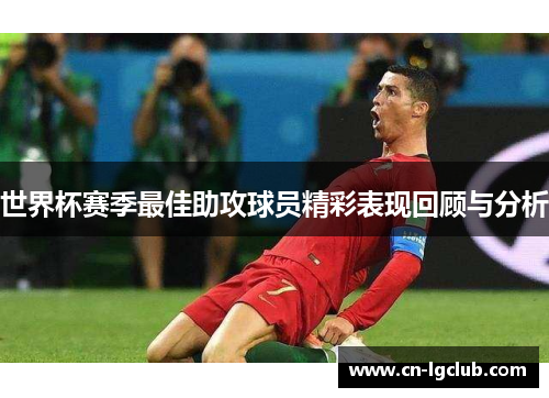 世界杯赛季最佳助攻球员精彩表现回顾与分析