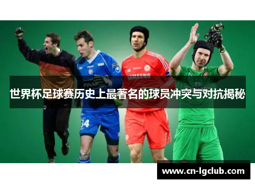 世界杯足球赛历史上最著名的球员冲突与对抗揭秘