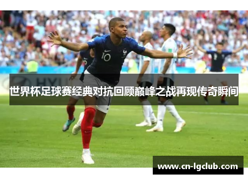 世界杯足球赛经典对抗回顾巅峰之战再现传奇瞬间
