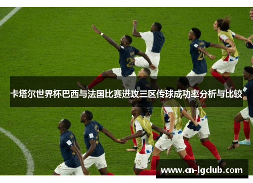 卡塔尔世界杯巴西与法国比赛进攻三区传球成功率分析与比较