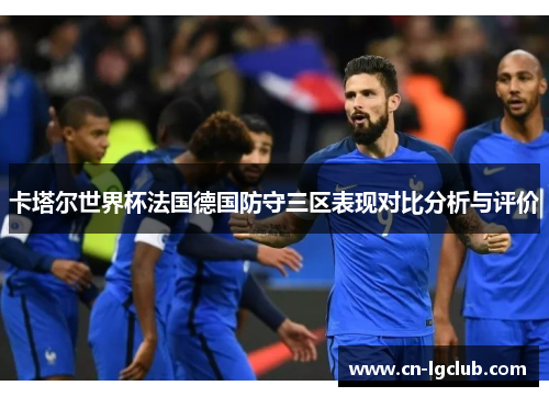 卡塔尔世界杯法国德国防守三区表现对比分析与评价