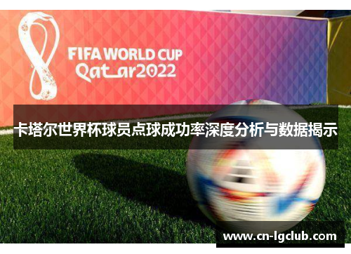 卡塔尔世界杯球员点球成功率深度分析与数据揭示