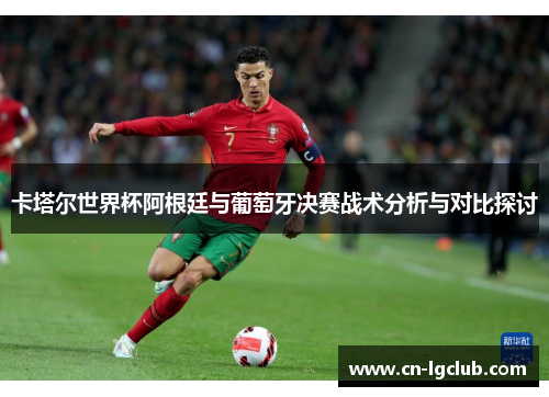 卡塔尔世界杯阿根廷与葡萄牙决赛战术分析与对比探讨
