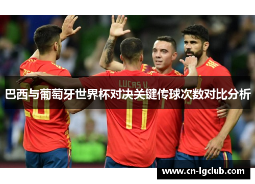 巴西与葡萄牙世界杯对决关键传球次数对比分析
