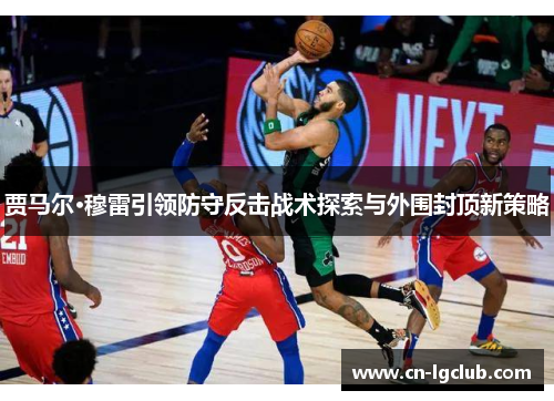 贾马尔·穆雷引领防守反击战术探索与外围封顶新策略