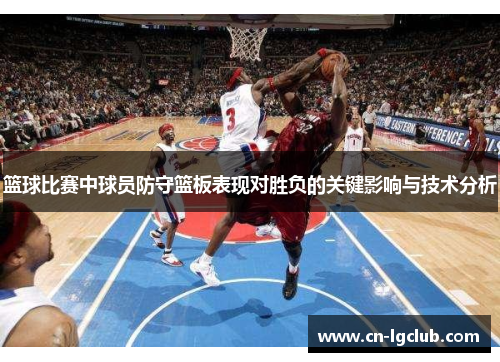 篮球比赛中球员防守篮板表现对胜负的关键影响与技术分析