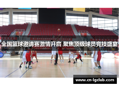 全国篮球邀请赛激情开启 聚焦顶级球员竞技盛宴