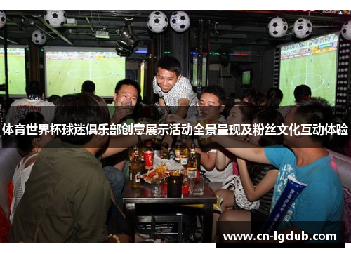 体育世界杯球迷俱乐部创意展示活动全景呈现及粉丝文化互动体验