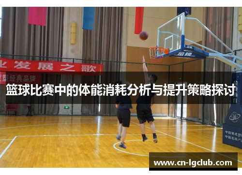 篮球比赛中的体能消耗分析与提升策略探讨