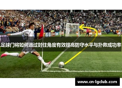 足球门将如何通过封住角度有效提高防守水平与扑救成功率