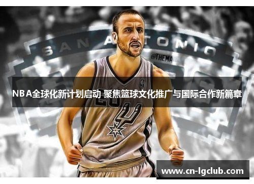 NBA全球化新计划启动 聚焦篮球文化推广与国际合作新篇章
