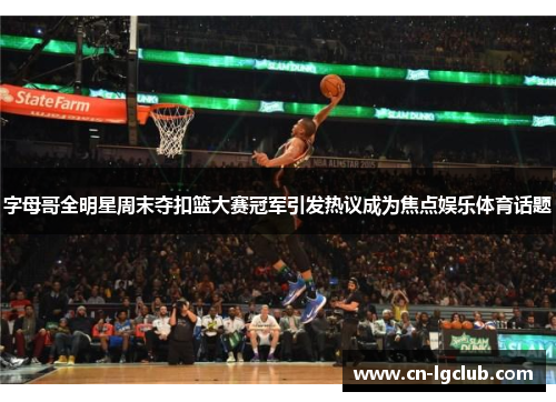 字母哥全明星周末夺扣篮大赛冠军引发热议成为焦点娱乐体育话题