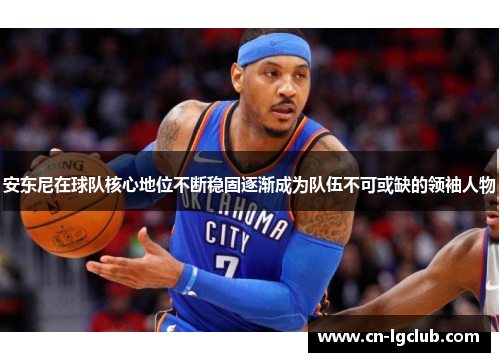 安东尼在球队核心地位不断稳固逐渐成为队伍不可或缺的领袖人物
