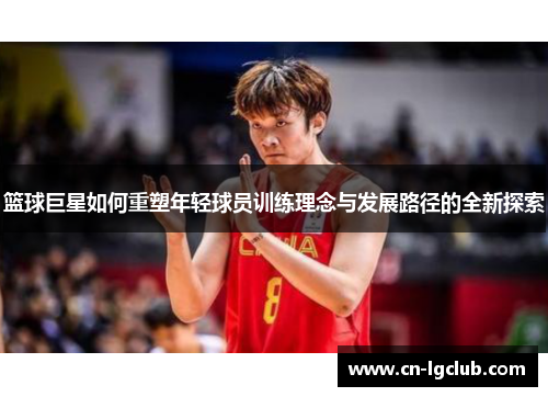 篮球巨星如何重塑年轻球员训练理念与发展路径的全新探索