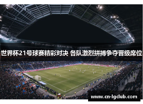 世界杯21号球赛精彩对决 各队激烈拼搏争夺晋级席位