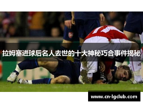 拉姆塞进球后名人去世的十大神秘巧合事件揭秘