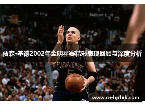 贾森·基德2002年全明星赛精彩表现回顾与深度分析