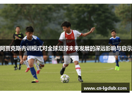阿贾克斯青训模式对全球足球未来发展的深远影响与启示