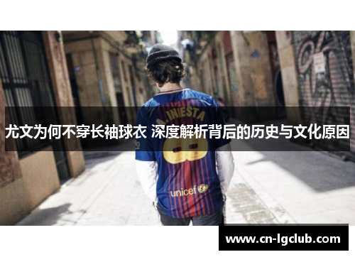 尤文为何不穿长袖球衣 深度解析背后的历史与文化原因