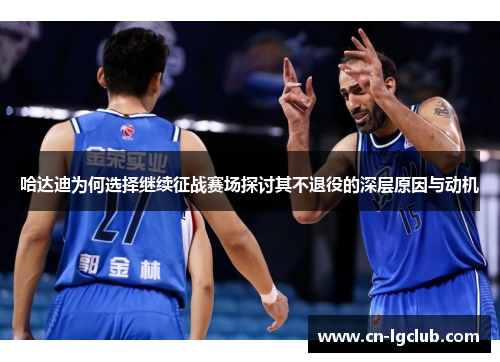哈达迪为何选择继续征战赛场探讨其不退役的深层原因与动机 哈达迪为何选择继续征战赛场探讨其不退役的深层原因与动机