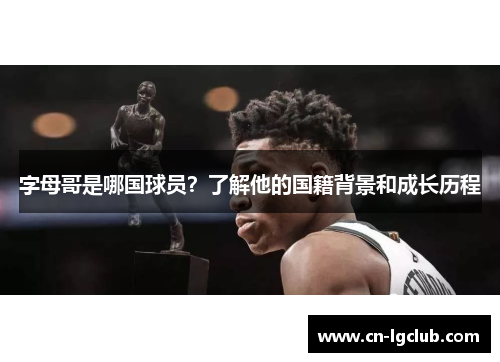 字母哥是哪国球员？了解他的国籍背景和成长历程