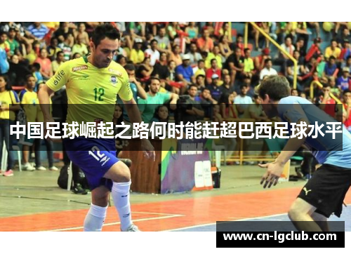 中国足球崛起之路何时能赶超巴西足球水平