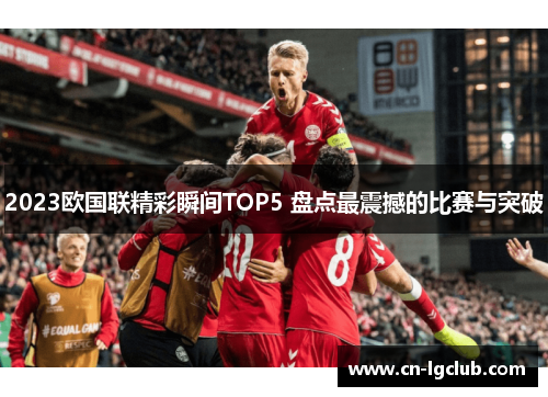 2023欧国联精彩瞬间TOP5 盘点最震撼的比赛与突破 2023欧国联精彩瞬间TOP5 盘点最震撼的比赛与突破