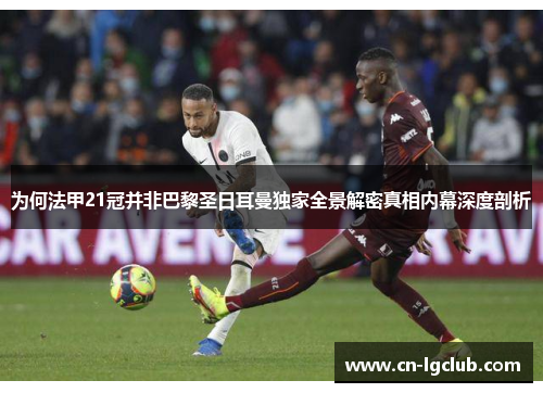 为何法甲21冠并非巴黎圣日耳曼独家全景解密真相内幕深度剖析 为何法甲21冠并非巴黎圣日耳曼独家全景解密真相内幕深度剖析