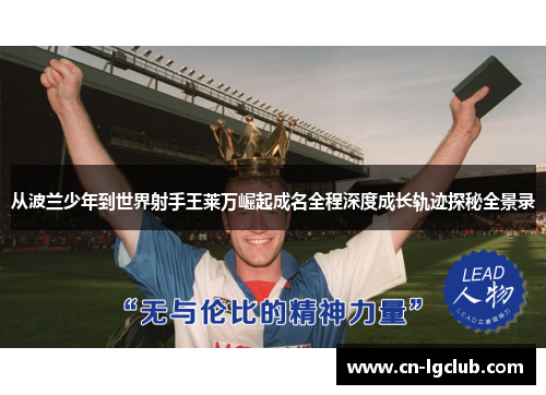 从波兰少年到世界射手王莱万崛起成名全程深度成长轨迹探秘全景录 从波兰少年到世界射手王莱万崛起成名全程深度成长轨迹探秘全景录