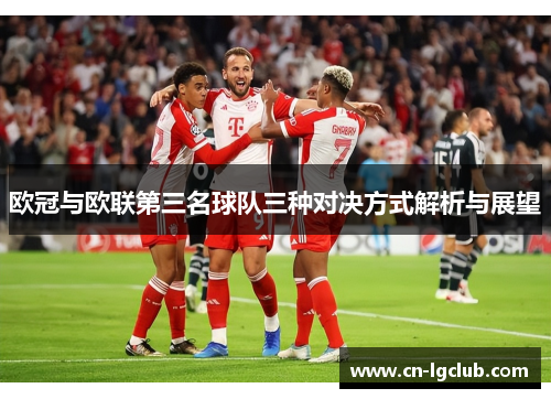 欧冠与欧联第三名球队三种对决方式解析与展望